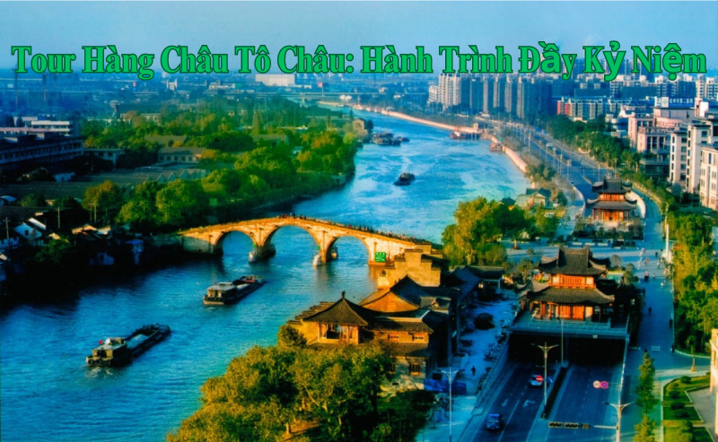 Tour Hàng Châu Tô Châu: Hành Trình Đầy Kỷ Niệm