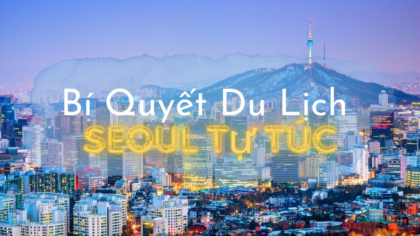 Bí Quyết Du Lịch Seoul Tự Túc – Khám Phá Thành Phố Không Cần Hướng Dẫn Viên