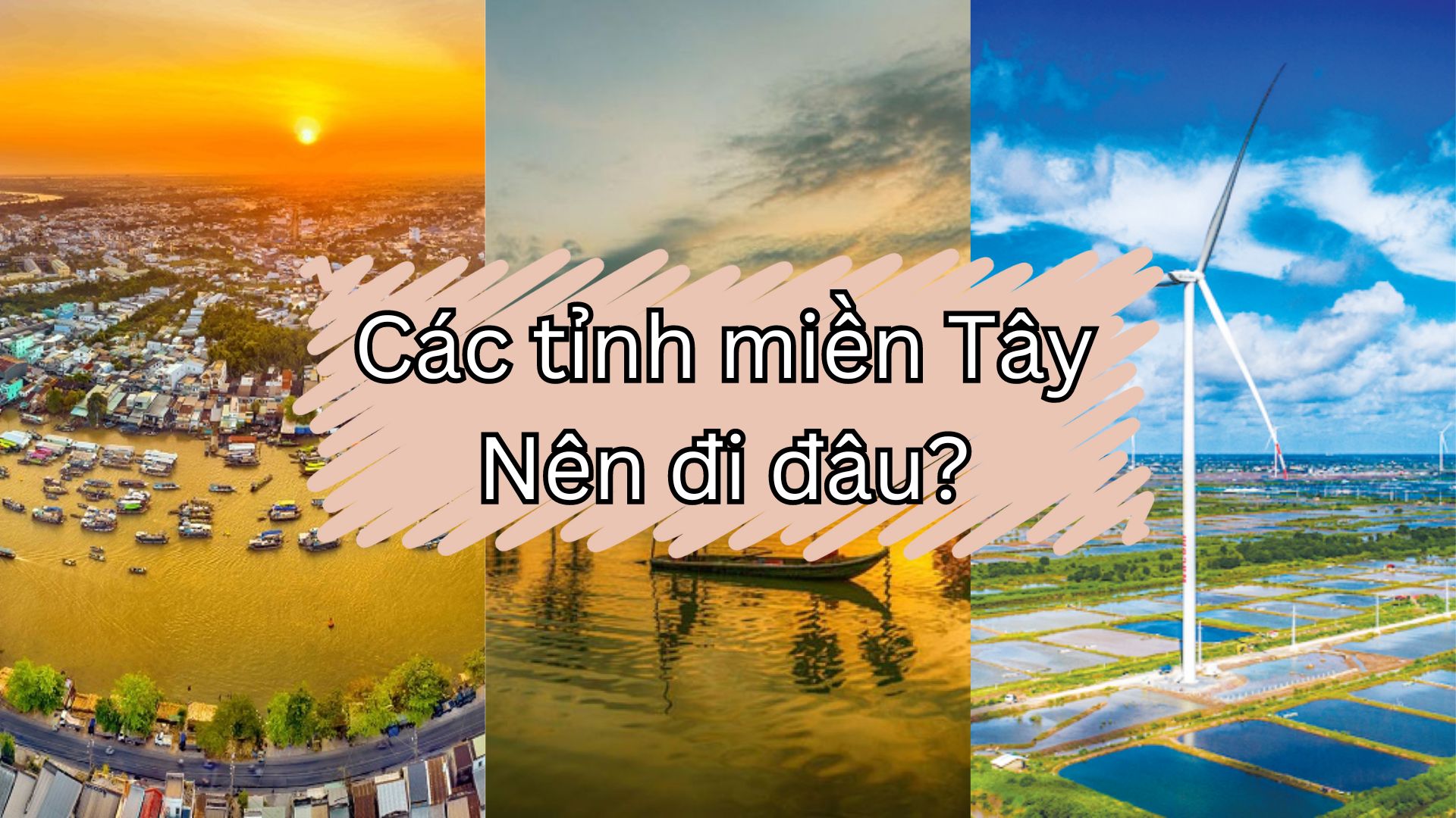 Các Tỉnh Miền Tây - Nên đi nơi nào đây