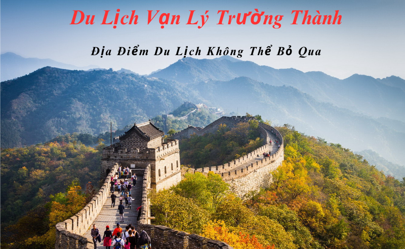 Du lịch Vạn Lý Trường Thành - Địa Điểm Du Lịch Không Thể Bỏ Qua