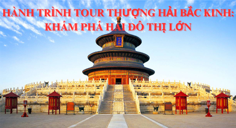 Hành trình Tour Thượng Hải Bắc Kinh: Khám phá hai đô thị lớn