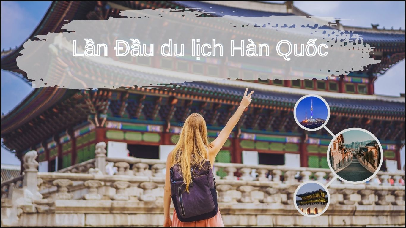 Hướng Dẫn Du Lịch Hàn Quốc Dành Cho Người Mới Đi Lần Đầu