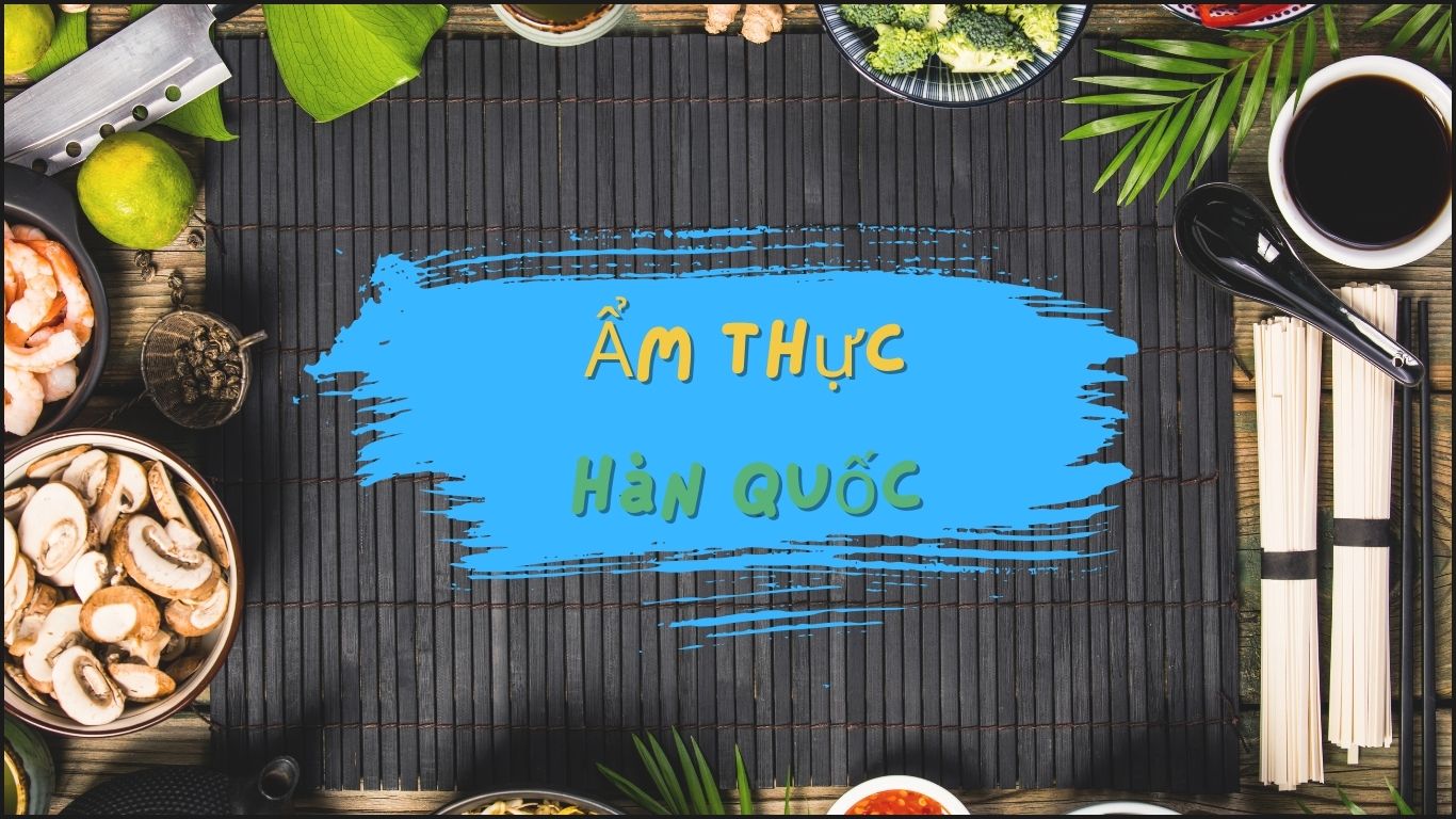 Khám Phá Ẩm Thực Đặc Sắc Khi Du Lịch Hàn Quốc – Món Ngon Không Thể Bỏ Lỡ