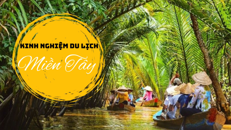 Kinh nghiệm du lịch miền Tây - 5 Thứ Cần Nhớ