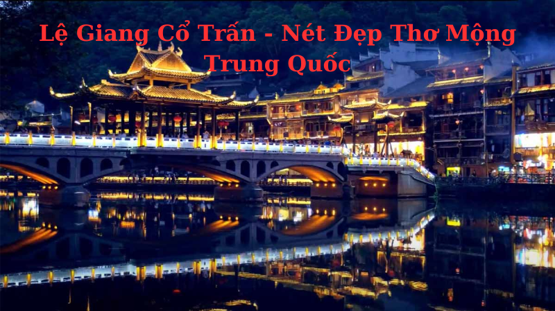 Tour Lệ Giang Cổ Trấn - Nét Đẹp Thơ Mộng Trung Quốc