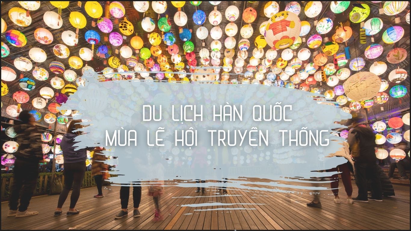 Tham Gia Tour Du Lịch Hàn Quốc Mùa Lễ Hội Truyền Thống – Trải Nghiệm Độc Đáo